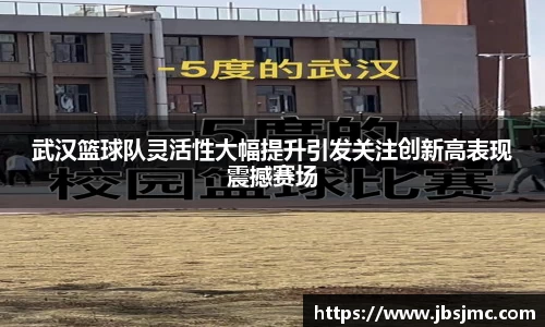 武汉篮球队灵活性大幅提升引发关注创新高表现震撼赛场