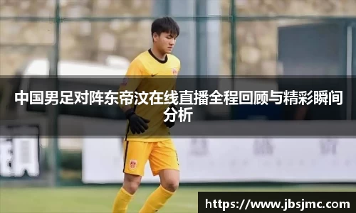 中国男足对阵东帝汶在线直播全程回顾与精彩瞬间分析